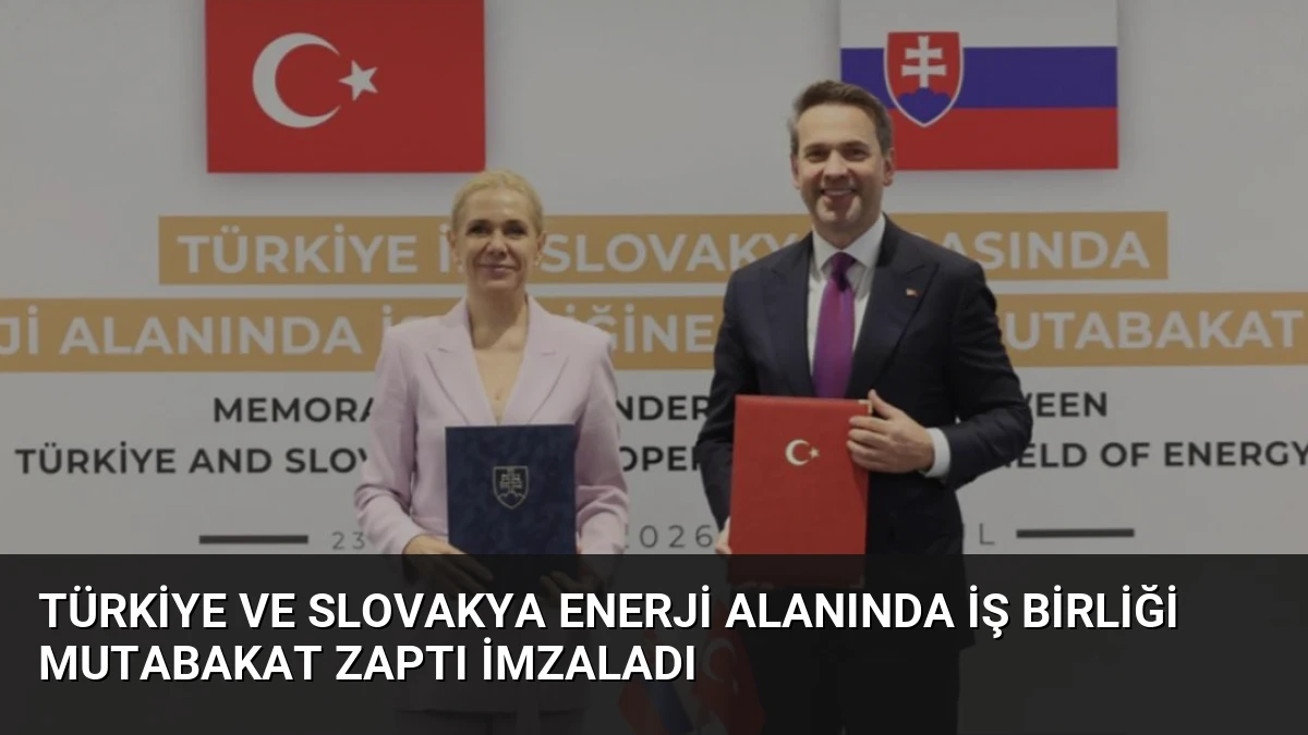 Türkiye ve Slovakya Enerji Alanında İş Birliği Mutabakat Zaptı İmzaladı